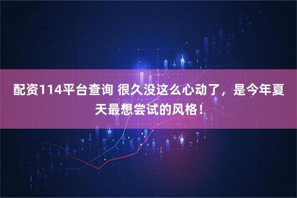 配资114平台查询 很久没这么心动了，是今年夏天最想尝试的风格！