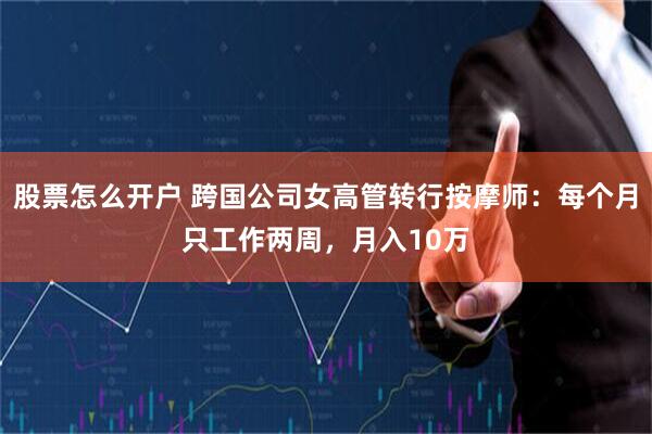 股票怎么开户 跨国公司女高管转行按摩师：每个月只工作两周，月入10万