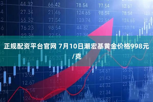 正规配资平台官网 7月10日潮宏基黄金价格998元/克