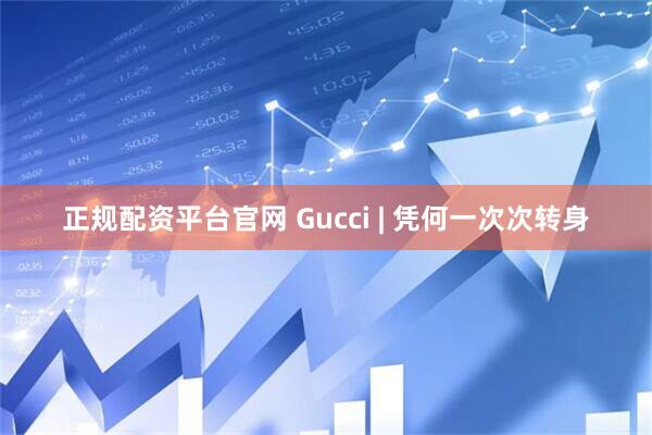 正规配资平台官网 Gucci | 凭何一次次转身