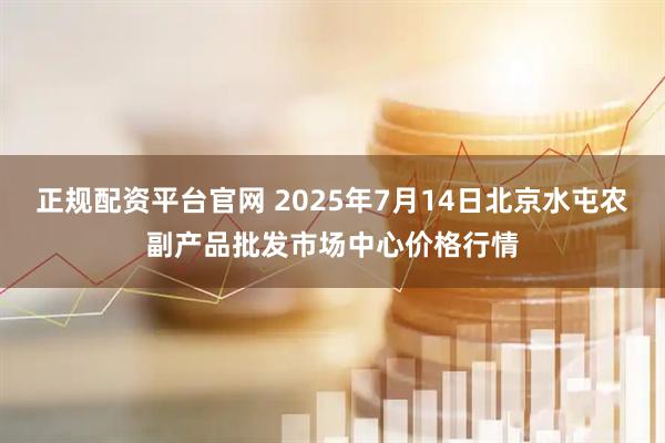 正规配资平台官网 2025年7月14日北京水屯农副产品批发市场中心价格行情