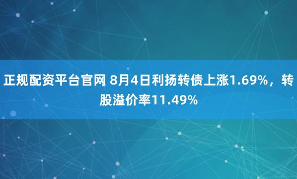 正规配资平台官网 8月4日利扬转债上涨1.69%，转股溢价率11.49%