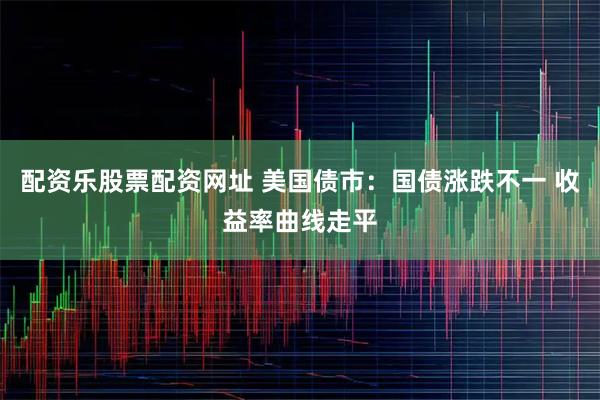 配资乐股票配资网址 美国债市：国债涨跌不一 收益率曲线走平